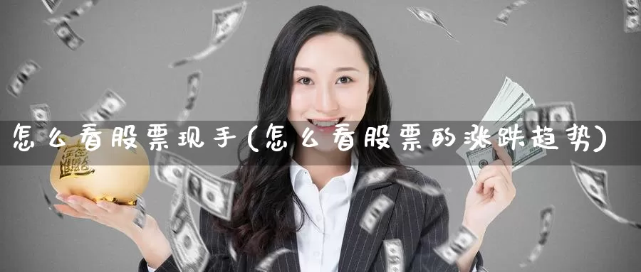 怎么看股票现手(怎么看股票的涨跌趋势)_https://www.zzcnk.com_股指期货_第1张