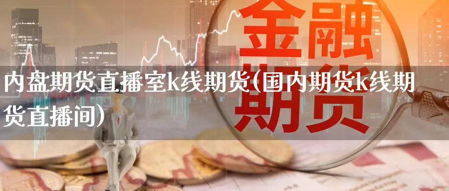 内盘期货直播室k线期货(国内期货k线期货直播间)_https://www.zzcnk.com_股指期货_第1张