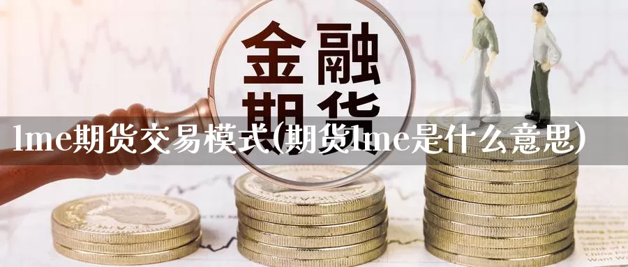 lme期货交易模式(期货lme是什么意思)_https://www.zzcnk.com_恒生指数_第1张