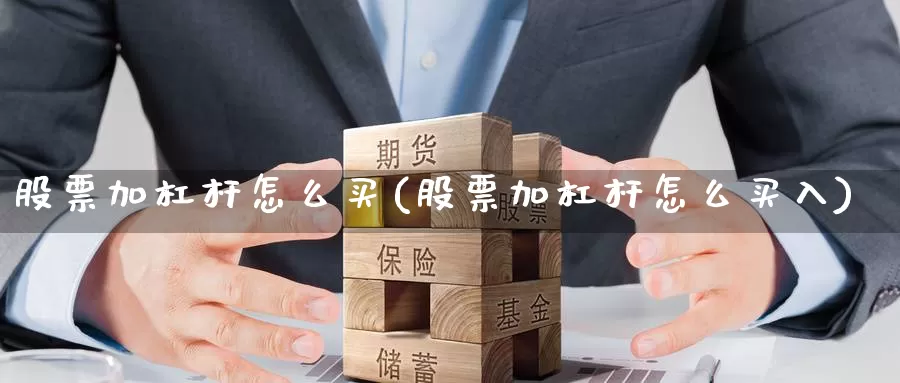 股票加杠杆怎么买(股票加杠杆怎么买入)_https://www.zzcnk.com_理财_第1张