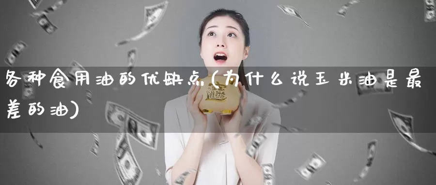 各种食用油的优缺点(为什么说玉米油是最差的油)_https://www.zzcnk.com_股指期货_第1张