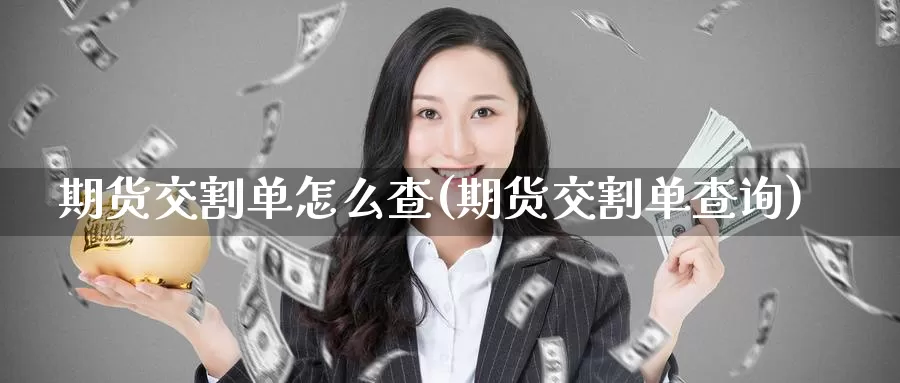 期货交割单怎么查(期货交割单查询)_https://www.zzcnk.com_期货百科_第1张