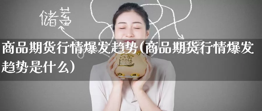 商品期货行情爆发趋势(商品期货行情爆发趋势是什么)_期货直播_第1张_国际期货直播室 商品期货行情爆发趋势(商品期货行情爆发趋势是什么)_https://www.zzcnk.com_期货直播_第1张