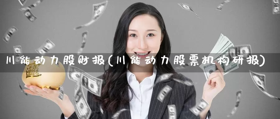川能动力股财报(川能动力股票机构研报)_https://www.zzcnk.com_股指期货_第1张