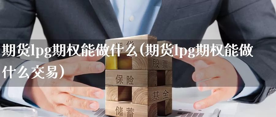 期货lpg期权能做什么(期货lpg期权能做什么交易)_https://www.zzcnk.com_期货直播_第1张