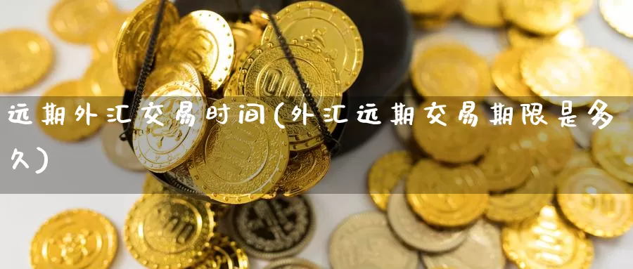 远期外汇交易时间(外汇远期交易期限是多久)_https://www.zzcnk.com_恒生指数_第1张