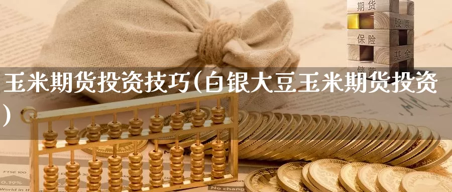 玉米期货投资技巧(白银大豆玉米期货投资)_期货直播_第1张_国际期货直播室 玉米期货投资技巧(白银大豆玉米期货投资)_https://www.zzcnk.com_期货直播_第1张