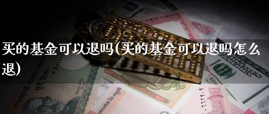 买的基金可以退吗(买的基金可以退吗怎么退)_https://www.zzcnk.com_财经_第1张