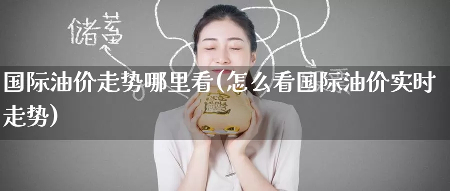 国际油价走势哪里看(怎么看国际油价实时走势)_https://www.zzcnk.com_股指期货_第1张