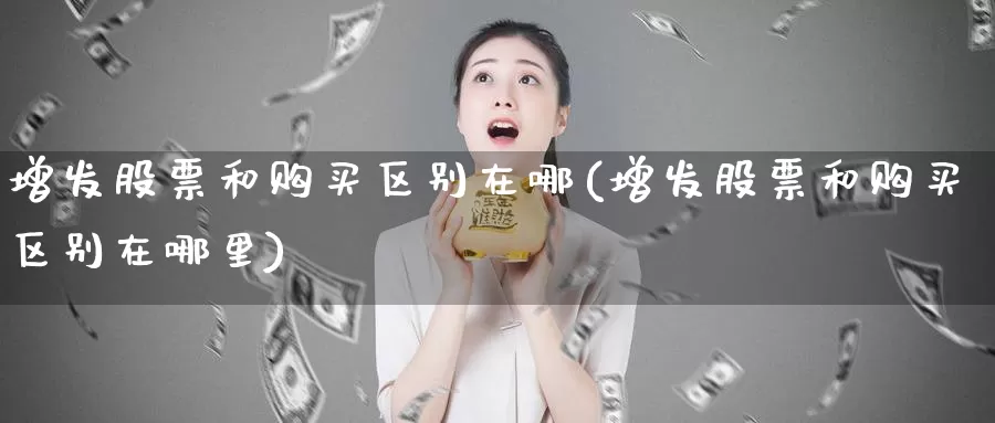 增发股票和购买区别在哪(增发股票和购买区别在哪里)_https://www.zzcnk.com_股票_第1张