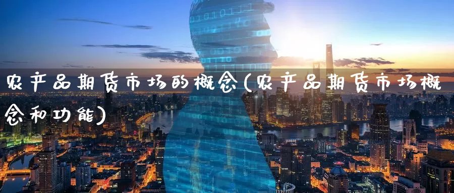 农产品期货市场的概念(农产品期货市场概念和功能)_https://www.zzcnk.com_股指期货_第1张