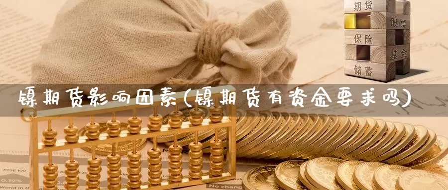 镍期货影响因素(镍期货有资金要求吗)_纳指期货_第1张_国际期货直播室 镍期货影响因素(镍期货有资金要求吗)_https://www.zzcnk.com_纳指期货_第1张