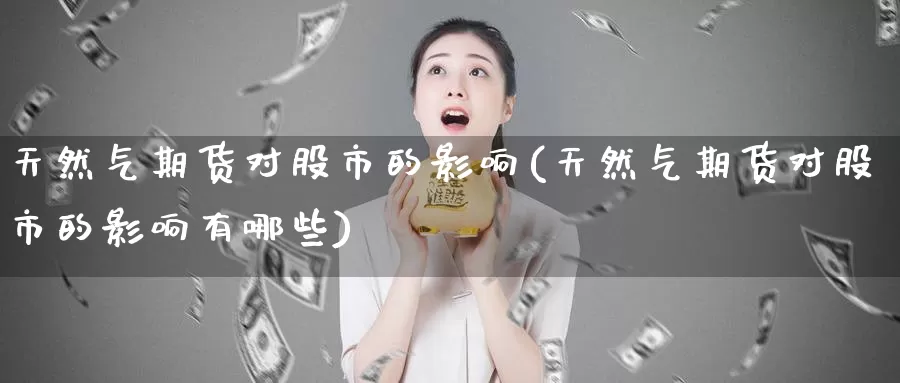 天然气期货对股市的影响(天然气期货对股市的影响有哪些)_https://www.zzcnk.com_期货百科_第1张