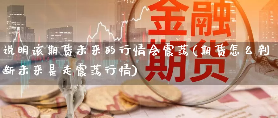说明该期货未来的行情会震荡(期货怎么判断未来是走震荡行情)_https://www.zzcnk.com_原油期货_第1张