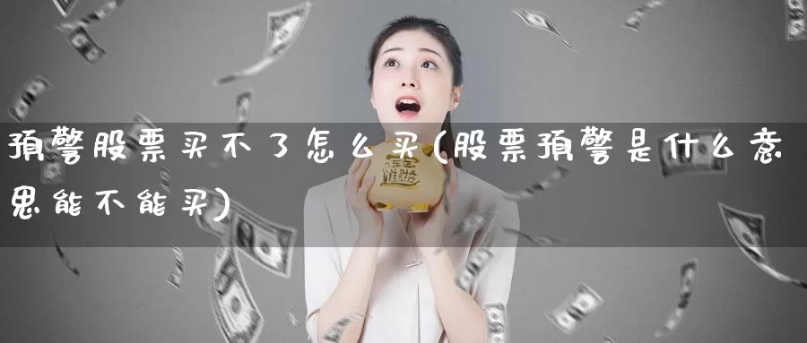 预警股票买不了怎么买(股票预警是什么意思能不能买)_https://www.zzcnk.com_股票_第1张