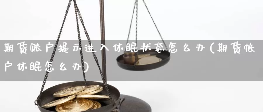 期货账户提示进入休眠状态怎么办(期货帐户休眠怎么办)_https://www.zzcnk.com_股指期货_第1张