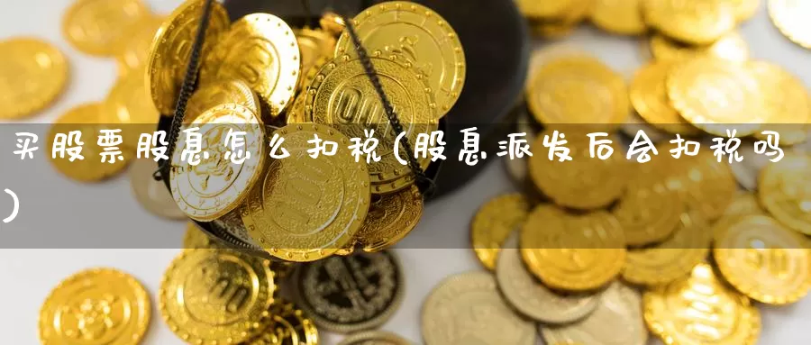 买股票股息怎么扣税(股息派发后会扣税吗)_https://www.zzcnk.com_股票_第1张