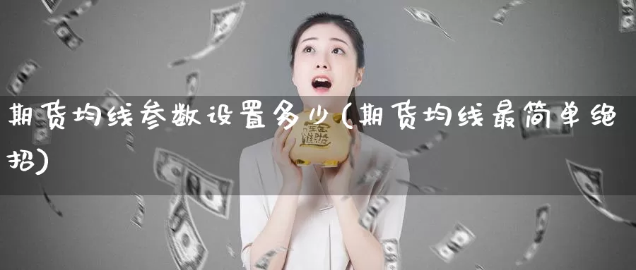 期货均线参数设置多少(期货均线最简单绝招)_https://www.zzcnk.com_内盘期货_第1张