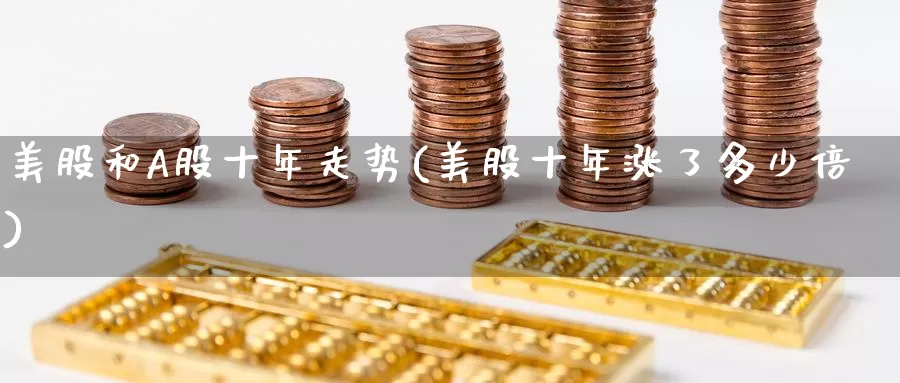 美股和A股十年走势(美股十年涨了多少倍)_https://www.zzcnk.com_理财_第1张