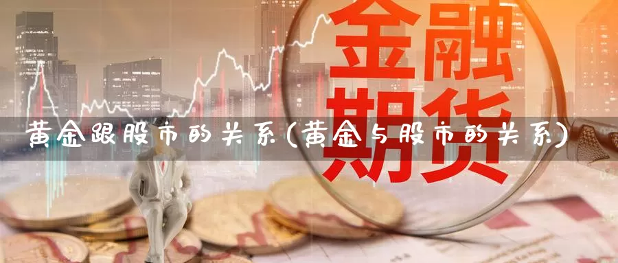 黄金跟股市的关系(黄金与股市的关系)_https://www.zzcnk.com_原油期货_第1张
