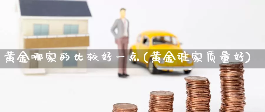 黄金哪家的比较好一点(黄金谁家质量好)_https://www.zzcnk.com_股票_第1张