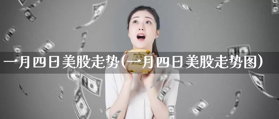 一月四日美股走势(一月四日美股走势图)_https://www.zzcnk.com_财经_第1张