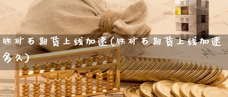 铁矿石期货上线加速(铁矿石期货上线加速多久)_https://www.zzcnk.com_期货直播_第1张