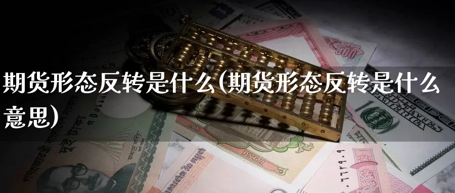 期货形态反转是什么(期货形态反转是什么意思)_https://www.zzcnk.com_期货_第1张