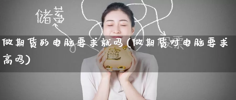 做期货的电脑要求就吗(做期货对电脑要求高吗)_https://www.zzcnk.com_期货直播_第1张