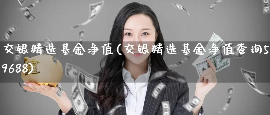 交银精选基金净值(交银精选基金净值查询519688)_https://www.zzcnk.com_股票_第1张