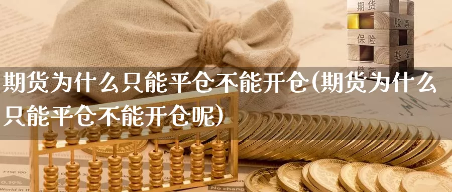 期货为什么只能平仓不能开仓(期货为什么只能平仓不能开仓呢)_期货直播_第1张_国际期货直播室 期货为什么只能平仓不能开仓(期货为什么只能平仓不能开仓呢)_https://www.zzcnk.com_期货直播_第1张
