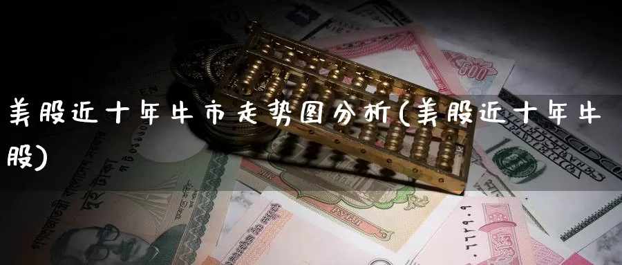 美股近十年牛市走势图分析(美股近十年牛股)_https://www.zzcnk.com_理财_第1张
