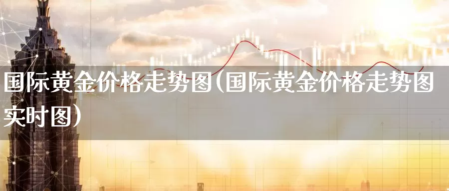 国际黄金价格走势图(国际黄金价格走势图实时图)_https://www.zzcnk.com_理财_第1张