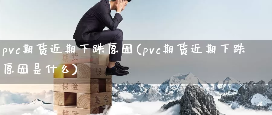 pvc期货近期下跌原因(pvc期货近期下跌原因是什么)_恒生指数_第1张_国际期货直播室 pvc期货近期下跌原因(pvc期货近期下跌原因是什么)_https://www.zzcnk.com_恒生指数_第1张