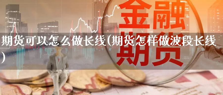 期货可以怎么做长线(期货怎样做波段长线)_https://www.zzcnk.com_恒生指数_第1张