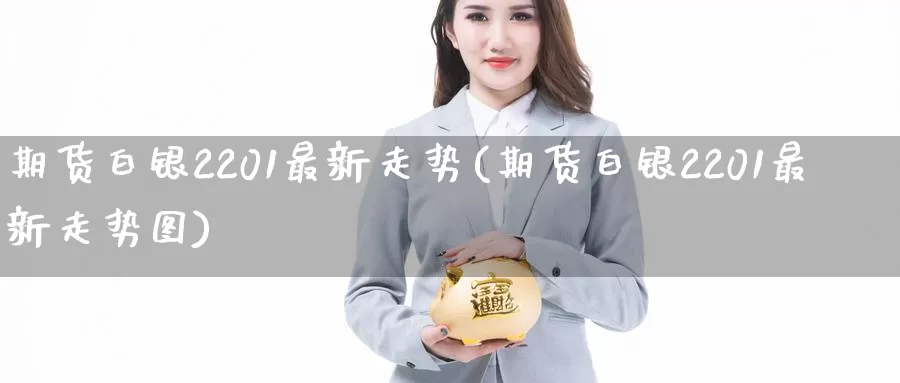 期货白银2201最新走势(期货白银2201最新走势图)_https://www.zzcnk.com_恒生指数_第1张