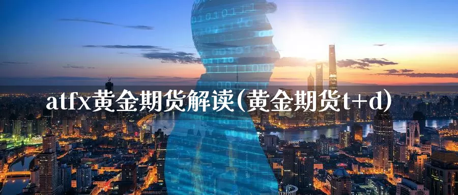 atfx黄金期货解读(黄金期货t+d)_https://www.zzcnk.com_期货百科_第1张
