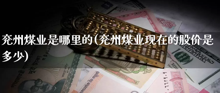 兖州煤业是哪里的(兖州煤业现在的股价是多少)_https://www.zzcnk.com_股指期货_第1张