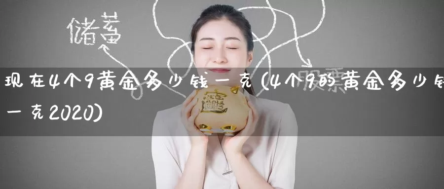 现在4个9黄金多少钱一克(4个9的黄金多少钱一克2020)_https://www.zzcnk.com_恒生指数_第1张