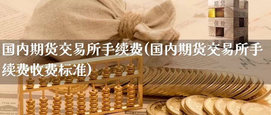 国内期货交易所手续费(国内期货交易所手续费收费标准)_https://www.zzcnk.com_纳指期货_第1张