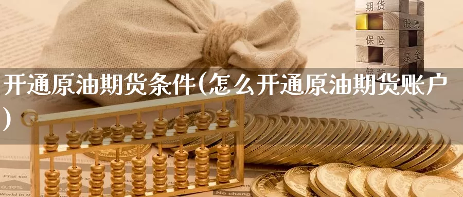 开通原油期货条件(怎么开通原油期货账户)_https://www.zzcnk.com_期货百科_第1张