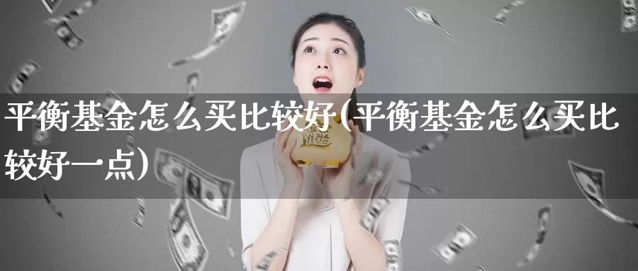 平衡基金怎么买比较好(平衡基金怎么买比较好一点)_https://www.zzcnk.com_基金_第1张