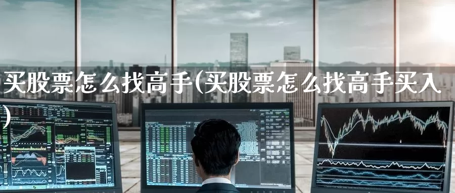 买股票怎么找高手(买股票怎么找高手买入)_https://www.zzcnk.com_股票_第1张