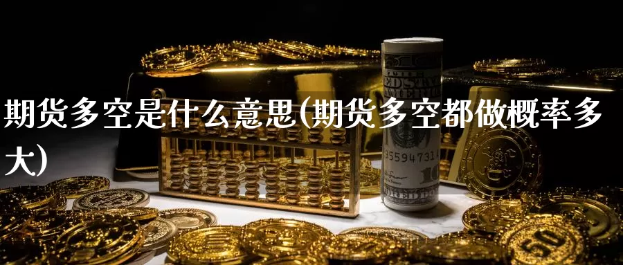 期货多空是什么意思(期货多空都做概率多大)_https://www.zzcnk.com_期货直播_第1张