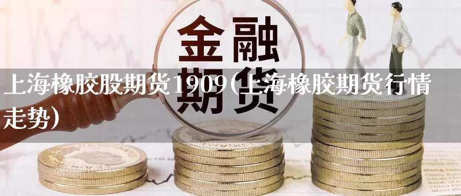 上海橡胶股期货1909(上海橡胶期货行情走势)_原油期货_第1张_国际期货直播室 上海橡胶股期货1909(上海橡胶期货行情走势)_https://www.zzcnk.com_原油期货_第1张