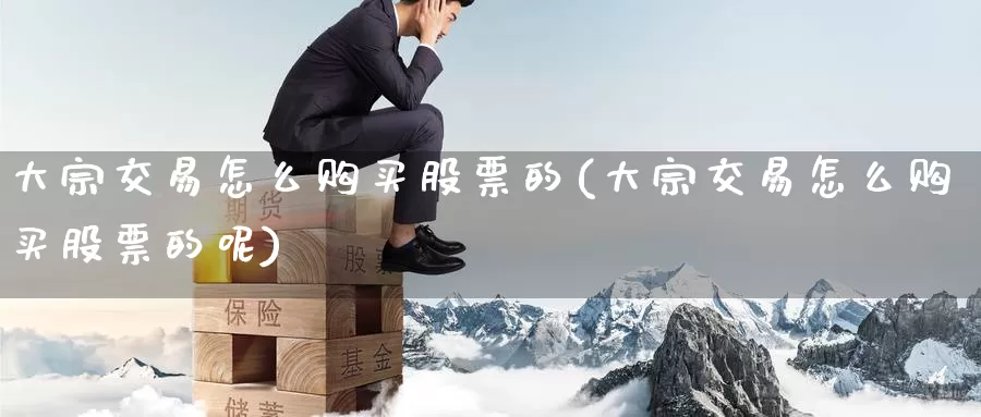 大宗交易怎么购买股票的(大宗交易怎么购买股票的呢)_https://www.zzcnk.com_股票_第1张