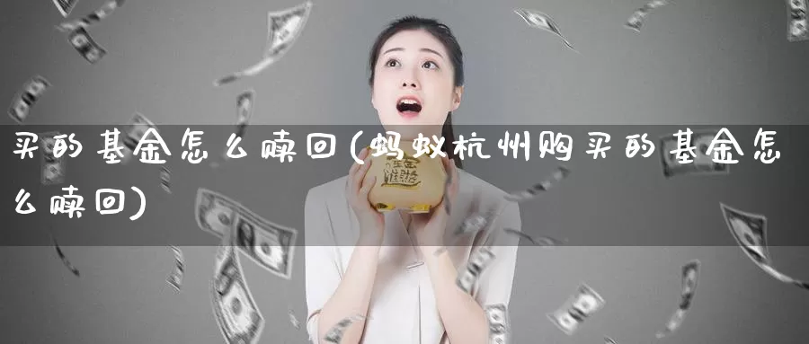 买的基金怎么赎回(蚂蚁杭州购买的基金怎么赎回)_https://www.zzcnk.com_财经_第1张