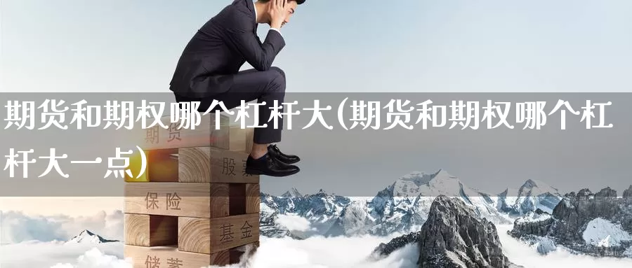 期货和期权哪个杠杆大(期货和期权哪个杠杆大一点)_https://www.zzcnk.com_股指期货_第1张