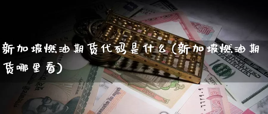 新加坡燃油期货代码是什么(新加坡燃油期货哪里看)_原油期货_第1张_国际期货直播室 新加坡燃油期货代码是什么(新加坡燃油期货哪里看)_https://www.zzcnk.com_原油期货_第1张