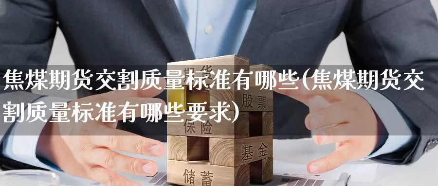 焦煤期货交割质量标准有哪些(焦煤期货交割质量标准有哪些要求)_https://www.zzcnk.com_纳指期货_第1张